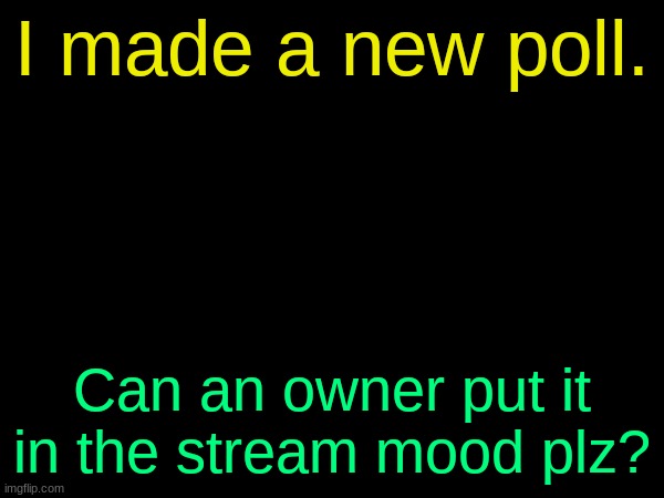 drizzy text temp | I made a new poll. Can an owner put it in the stream mood plz? | image tagged in drizzy text temp | made w/ Imgflip meme maker