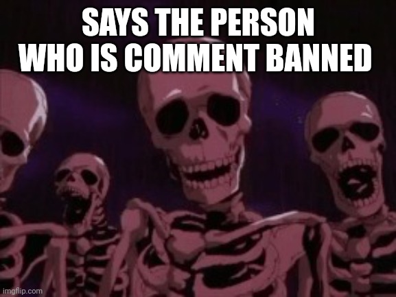 Berserk Roast Skeletons | SAYS THE PERSON WHO IS COMMENT BANNED | image tagged in berserk roast skeletons | made w/ Imgflip meme maker