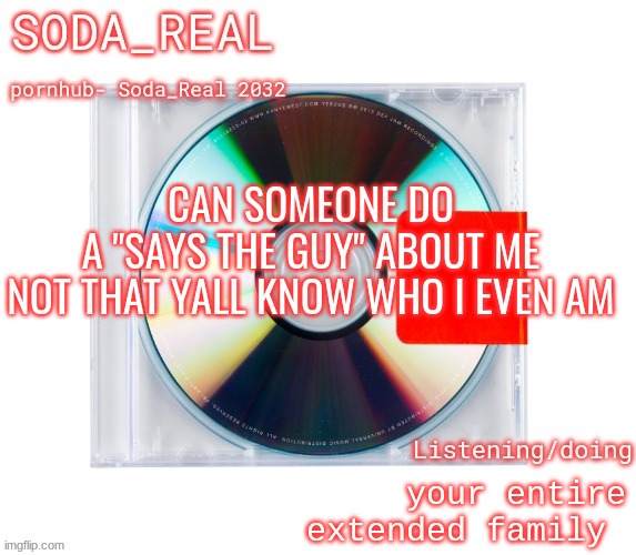 soda temp (Thanks Mozz) | CAN SOMEONE DO A "SAYS THE GUY" ABOUT ME

NOT THAT YALL KNOW WHO I EVEN AM; your entire extended family | image tagged in soda temp thanks mozz | made w/ Imgflip meme maker