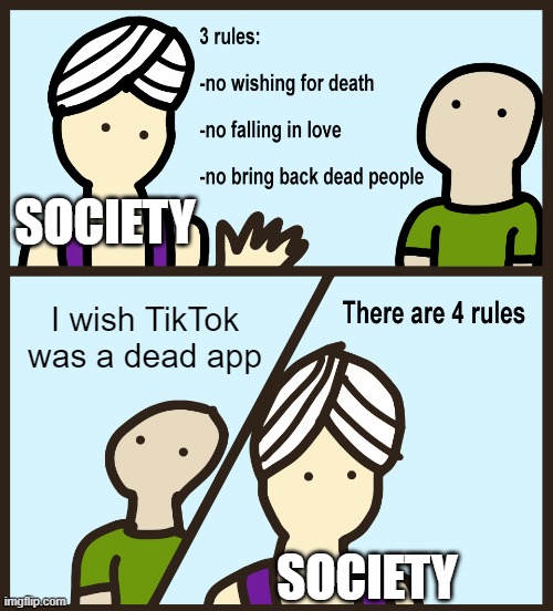 screw tiktok youtube is way better (if you hate this meme don't waste your time commenting) | SOCIETY; I wish TikTok was a dead app; SOCIETY | image tagged in genie rules meme,memes,funny | made w/ Imgflip meme maker