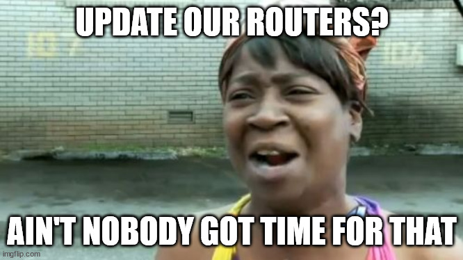 Too many attack surfaces, not enough hours | UPDATE OUR ROUTERS? AIN'T NOBODY GOT TIME FOR THAT | image tagged in memes,ain't nobody got time for that | made w/ Imgflip meme maker