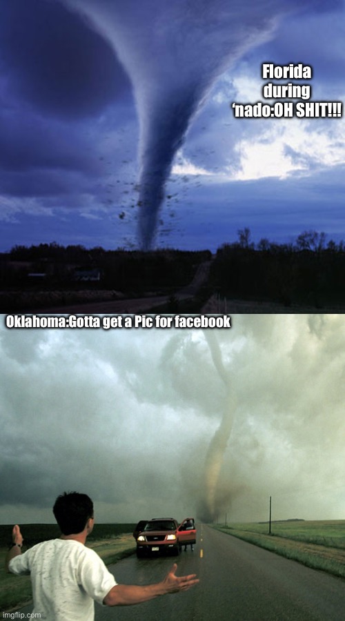 OK vs Flordia | Florida during ‘nado:OH SHIT!!! Oklahoma:Gotta get a Pic for facebook | image tagged in tornado,does anyone read these | made w/ Imgflip meme maker