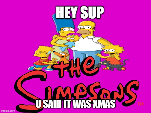 HEY SUP; U SAID IT WAS XMAS | image tagged in lol | made w/ Imgflip meme maker