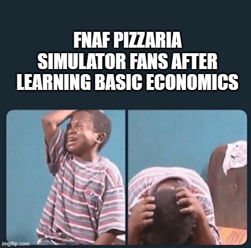 they need to learn real economics | FNAF PIZZARIA SIMULATOR FANS AFTER LEARNING BASIC ECONOMICS | image tagged in black kid crying with knife | made w/ Imgflip meme maker