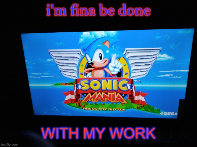 Sonic Mania Title Screen | i'm fina be done; WITH MY WORK | image tagged in sonic mania title screen | made w/ Imgflip meme maker