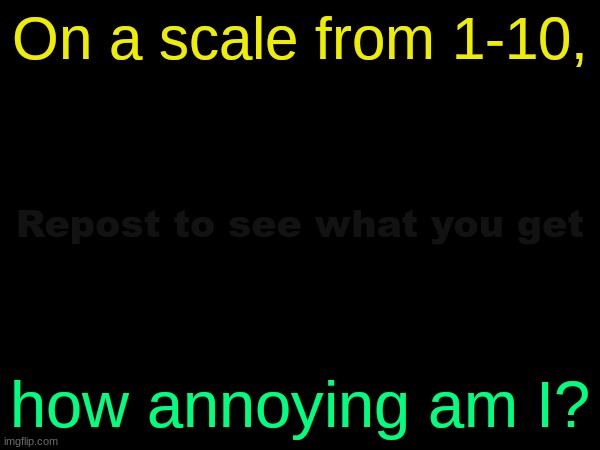drizzy text temp | On a scale from 1-10, Repost to see what you get; how annoying am I? | image tagged in drizzy text temp | made w/ Imgflip meme maker