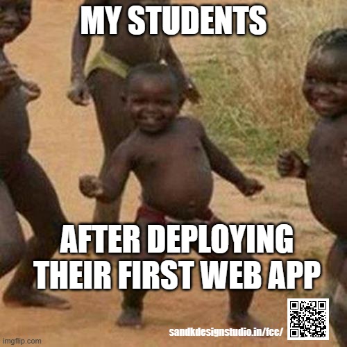 coding student success | MY STUDENTS; AFTER DEPLOYING THEIR FIRST WEB APP; sandkdesignstudio.in/fcc/ | image tagged in memes,third world success kid,programming,coding,javascript | made w/ Imgflip meme maker