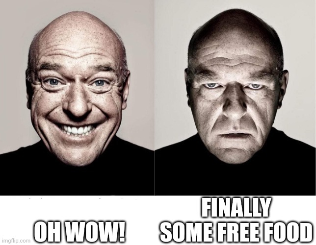 breaking bad smile frown | OH WOW! FINALLY SOME FREE FOOD | image tagged in breaking bad smile frown | made w/ Imgflip meme maker