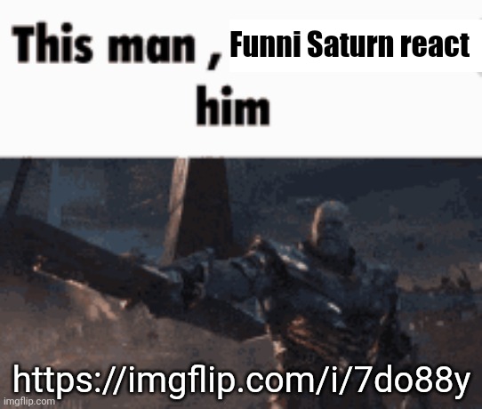 https://imgflip.com/i/7do88y | Funni Saturn react; https://imgflip.com/i/7do88y | image tagged in this man _____ him | made w/ Imgflip meme maker