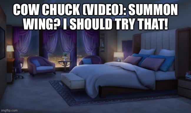 The Cow Chicken and the demon hornbill. | COW CHUCK (VIDEO): SUMMON WING? I SHOULD TRY THAT! | image tagged in night bedroom | made w/ Imgflip meme maker