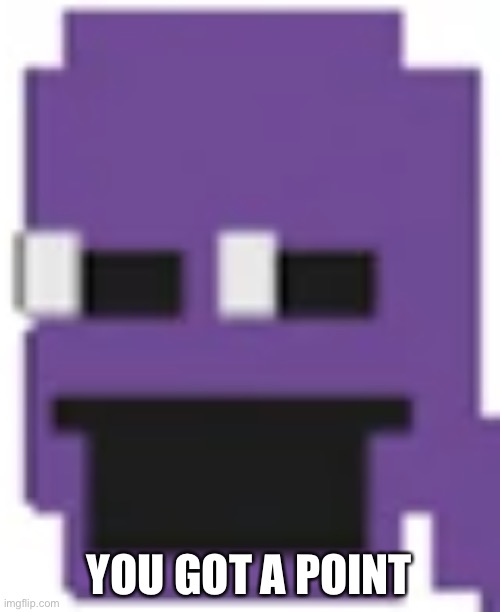 Purple Guy | YOU GOT A POINT | image tagged in purple guy | made w/ Imgflip meme maker