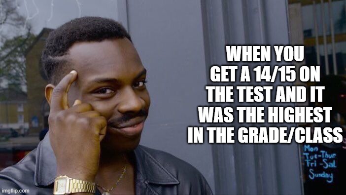 cool guy sindrome | WHEN YOU GET A 14/15 ON THE TEST AND IT WAS THE HIGHEST IN THE GRADE/CLASS | image tagged in memes,roll safe think about it | made w/ Imgflip meme maker