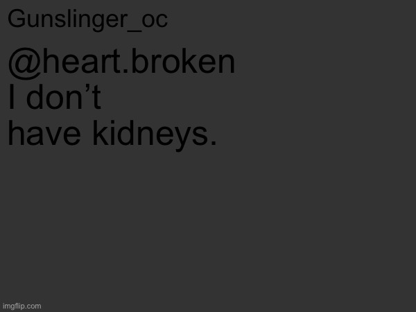 @heart.broken 
I don’t have kidneys. | image tagged in gunslinger_oc s text post | made w/ Imgflip meme maker