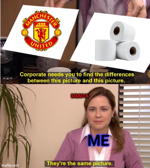 Man utd shit paper | M&M18; ME | image tagged in memes,they're the same picture | made w/ Imgflip meme maker