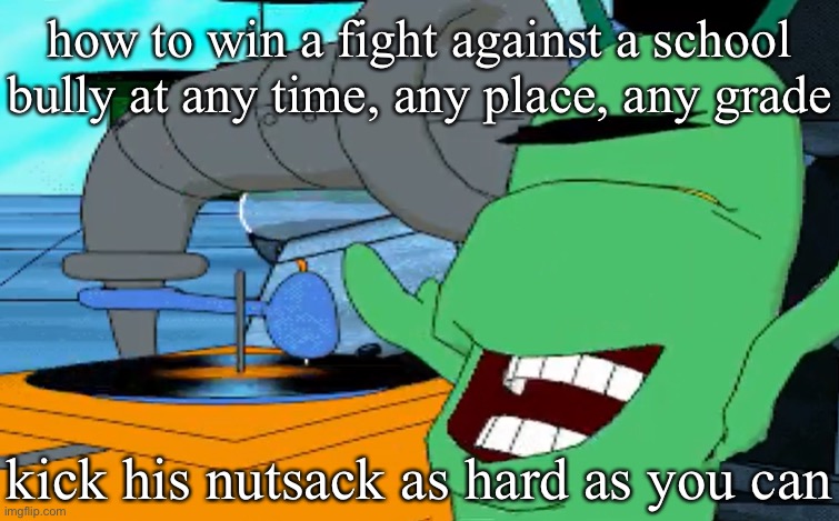 a b c d e f g | how to win a fight against a school bully at any time, any place, any grade; kick his nutsack as hard as you can | image tagged in a b c d e f g | made w/ Imgflip meme maker