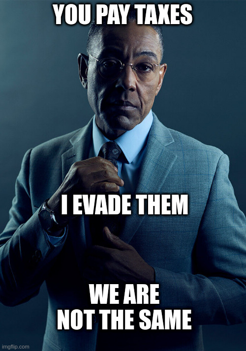 Gus Fring we are not the same | YOU PAY TAXES; I EVADE THEM; WE ARE NOT THE SAME | image tagged in gus fring we are not the same | made w/ Imgflip meme maker
