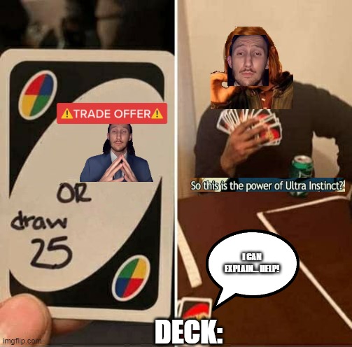 Trade Offer Or Draw Twenty-Fi-- ... ... Seriously!? Who forgot to check the deck!? | I CAN EXPLAIN... HELP! DECK: | image tagged in memes,uno draw 25 cards | made w/ Imgflip meme maker