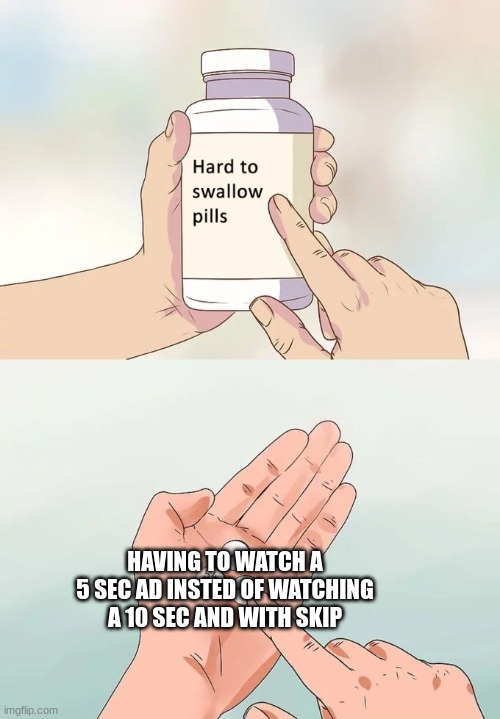 ads be like | HAVING TO WATCH A 5 SEC AD INSTED OF WATCHING A 10 SEC AND WITH SKIP | image tagged in memes,hard to swallow pills | made w/ Imgflip meme maker