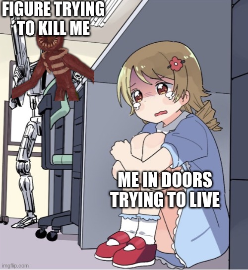 doors | FIGURE TRYING TO KILL ME; ME IN DOORS TRYING TO LIVE | image tagged in anime girl hiding from terminator,doors | made w/ Imgflip meme maker