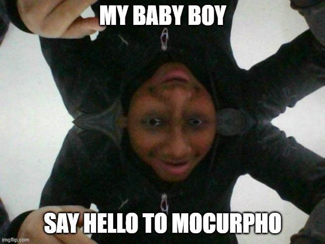 MOCURPHO | MY BABY BOY; SAY HELLO TO MOCURPHO | image tagged in cursed image | made w/ Imgflip meme maker
