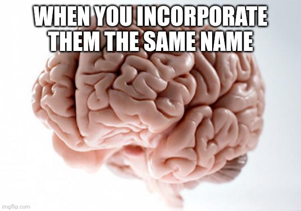 Ohh | WHEN YOU INCORPORATE THEM THE SAME NAME | image tagged in scumbag brain,memes | made w/ Imgflip meme maker