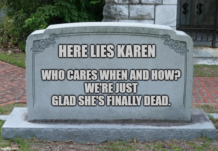 Gravestone | HERE LIES KAREN; WHO CARES WHEN AND HOW?
WE'RE JUST GLAD SHE'S FINALLY DEAD. | image tagged in gravestone | made w/ Imgflip meme maker