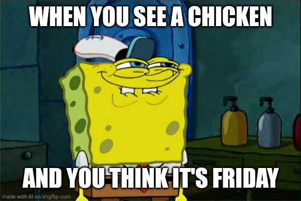 Don't You Squidward | WHEN YOU SEE A CHICKEN; AND YOU THINK IT'S FRIDAY | image tagged in memes,don't you squidward | made w/ Imgflip meme maker