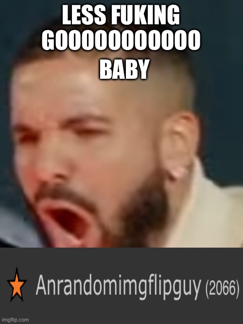 Drake pog | BABY; LESS FUKING GOOOOOOOOOOO | image tagged in drake pog | made w/ Imgflip meme maker