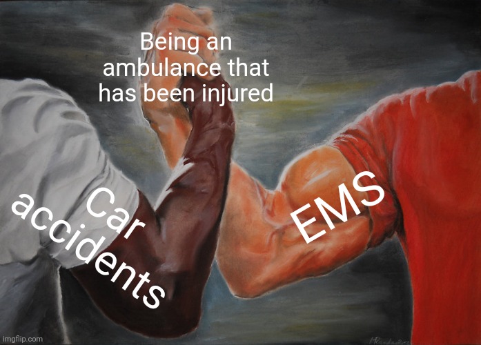 What are you going to an ambulance? | Being an ambulance that has been injured; EMS; Car accidents | image tagged in memes,epic handshake | made w/ Imgflip meme maker