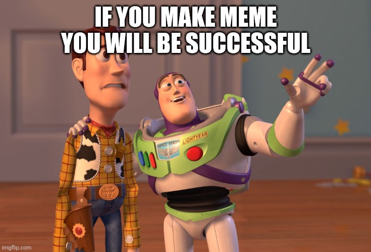Do it | IF YOU MAKE MEME YOU WILL BE SUCCESSFUL | image tagged in memes,x x everywhere | made w/ Imgflip meme maker