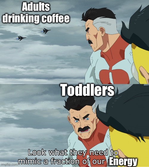 Toddler energy | Adults drinking coffee; Toddlers; Energy | image tagged in look what they need to mimic a fraction of our power,coffee,energy,toddler | made w/ Imgflip meme maker