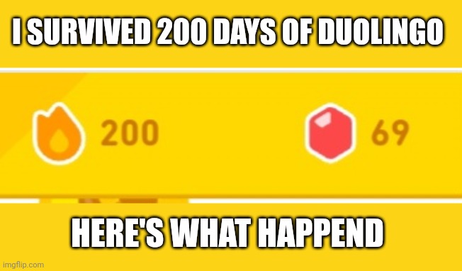 I SURVIVED 200 DAYS OF DUOLINGO; HERE'S WHAT HAPPEND | made w/ Imgflip meme maker