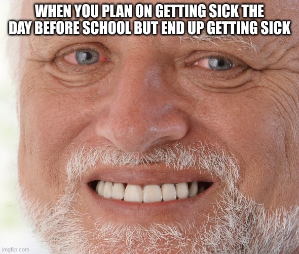 happy | WHEN YOU PLAN ON GETTING SICK THE DAY BEFORE SCHOOL BUT END UP GETTING SICK | image tagged in hide the pain harold | made w/ Imgflip meme maker