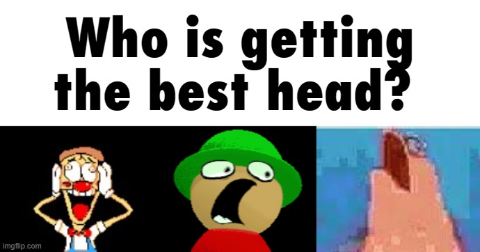 Who is getting the best head? | made w/ Imgflip meme maker