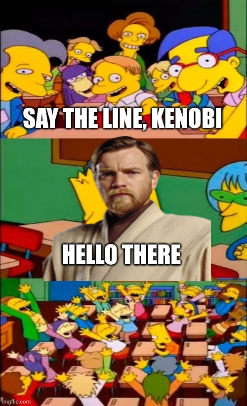 say the line bart! simpsons | SAY THE LINE, KENOBI; HELLO THERE | image tagged in say the line bart simpsons | made w/ Imgflip meme maker