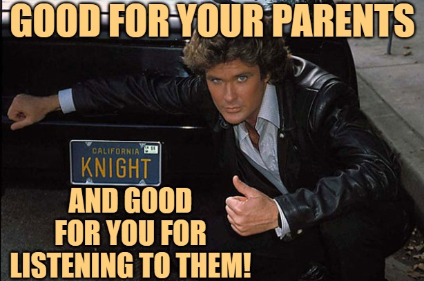 Knight Rider | GOOD FOR YOUR PARENTS AND GOOD FOR YOU FOR LISTENING TO THEM! | image tagged in knight rider | made w/ Imgflip meme maker