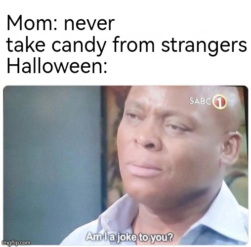 Odd | Mom: never take candy from strangers
Halloween: | image tagged in am i a joke to you,halloween,idk,lol,candy,strangers | made w/ Imgflip meme maker