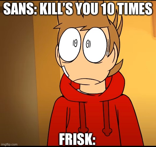 Undertale/tord meme | SANS: KILL’S YOU 10 TIMES; FRISK: | image tagged in undertale | made w/ Imgflip meme maker