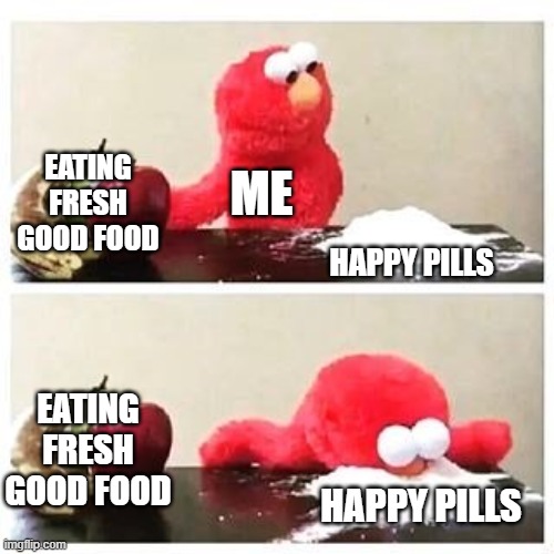 me when snif snif yummy | EATING FRESH GOOD FOOD; ME; HAPPY PILLS; EATING FRESH GOOD FOOD; HAPPY PILLS | image tagged in elmo cocaine,sniff,yummy | made w/ Imgflip meme maker