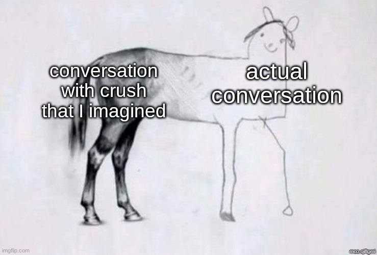 expectation vs reality | actual conversation; conversation with crush that I imagined | image tagged in horse drawing | made w/ Imgflip meme maker