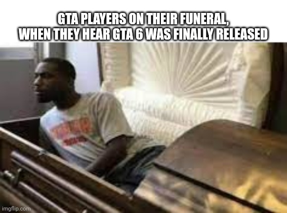 Guy waking up at the funeral | GTA PLAYERS ON THEIR FUNERAL, WHEN THEY HEAR GTA 6 WAS FINALLY RELEASED | image tagged in guy waking up at the funeral | made w/ Imgflip meme maker