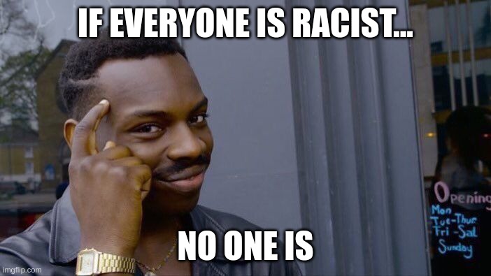 Shower Thoughts | IF EVERYONE IS RACIST... NO ONE IS | image tagged in memes,roll safe think about it,shower thoughts,no | made w/ Imgflip meme maker