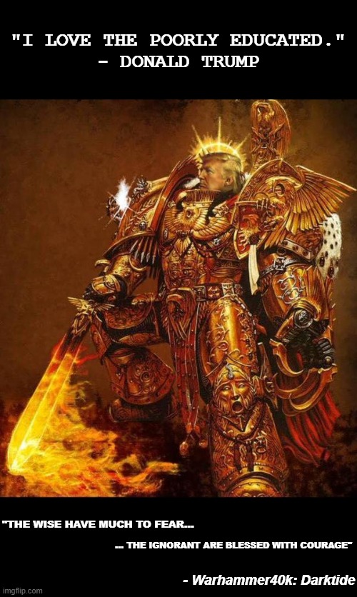The meme template is literally called "God Emperor Trump." *eyeroll* | "I LOVE THE POORLY EDUCATED."
- DONALD TRUMP; "THE WISE HAVE MUCH TO FEAR... ... THE IGNORANT ARE BLESSED WITH COURAGE"; - Warhammer40k: Darktide | image tagged in god emperor trump,cult45,maga cult,maga,trump,yikes | made w/ Imgflip meme maker