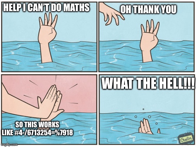 High five drown | HELP I CAN’T DO MATHS; OH THANK YOU; WHAT THE HELL!!! SO THIS WORKS LIKE #4-/6713254=%7918 | image tagged in high five drown | made w/ Imgflip meme maker