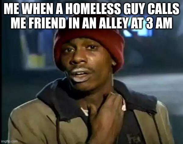 Y'all Got Any More Of That Meme | ME WHEN A HOMELESS GUY CALLS ME FRIEND IN AN ALLEY AT 3 AM | image tagged in memes,y'all got any more of that | made w/ Imgflip meme maker