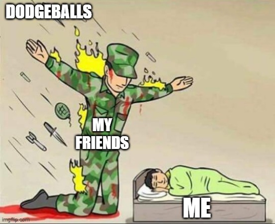 so relatable!!! | DODGEBALLS; MY FRIENDS; ME | image tagged in soldier protecting sleeping child,sports,dodgeball | made w/ Imgflip meme maker