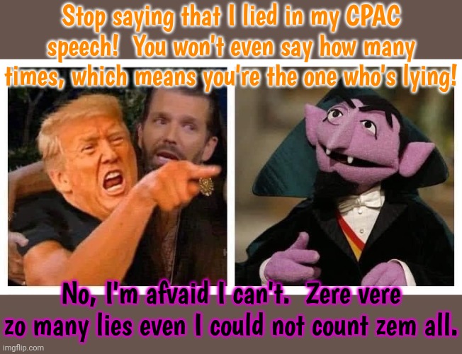 The fact checkers couldn't keep up. | Stop saying that I lied in my CPAC speech!  You won't even say how many times, which means you're the one who's lying! No, I'm afvaid I can't.  Zere vere zo many lies even I could not count zem all. | image tagged in count von count,donald trump pointing,trump lies | made w/ Imgflip meme maker