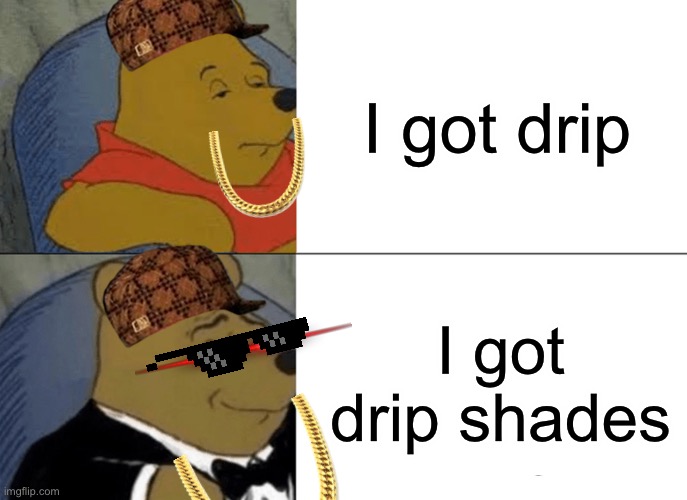 Drip | I got drip; I got drip shades | image tagged in memes,tuxedo winnie the pooh | made w/ Imgflip meme maker