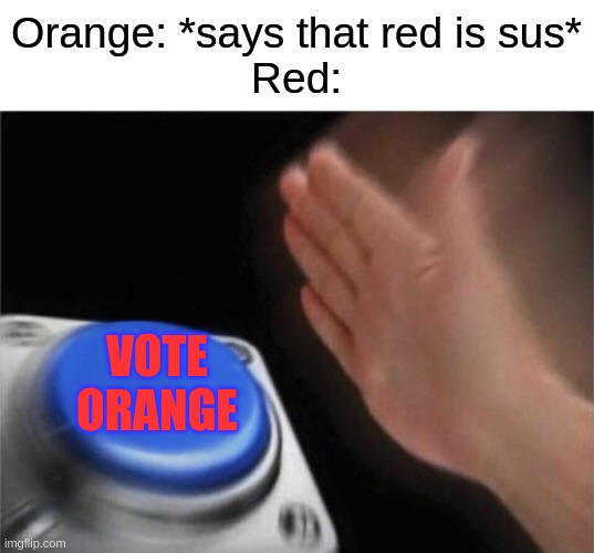 Please Don't Say A Crewmate Is Sus, Players Of Among Us | Orange: *says that red is sus*
Red:; VOTE ORANGE | image tagged in memes,blank nut button | made w/ Imgflip meme maker