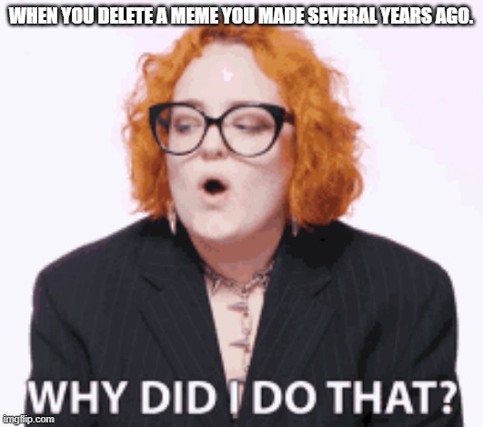 WHEN YOU DELETE A MEME YOU MADE SEVERAL YEARS AGO. | image tagged in reflection,questioning past decisions | made w/ Imgflip meme maker